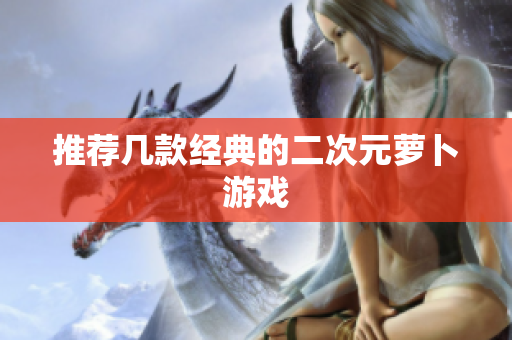 推荐几款经典的二次元萝卜游戏