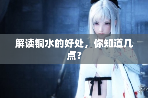 解读铜水的好处，你知道几点？