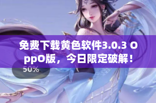 免费下载黄色软件3.0.3 OppO版，今日限定破解！