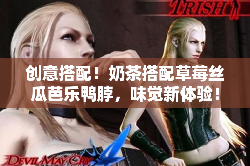 创意搭配！奶茶搭配草莓丝瓜芭乐鸭脖，味觉新体验！