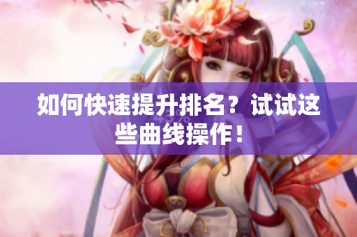 如何快速提升排名？试试这些曲线操作！
