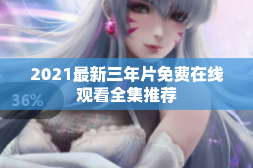 2021最新三年片免费在线观看全集推荐
