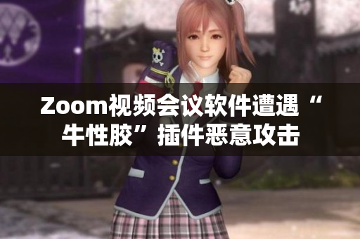 Zoom视频会议软件遭遇“牛性胶”插件恶意攻击