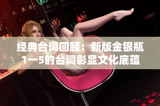 经典台词回顾：新版金银瓶1一5的台词彰显文化底蕴