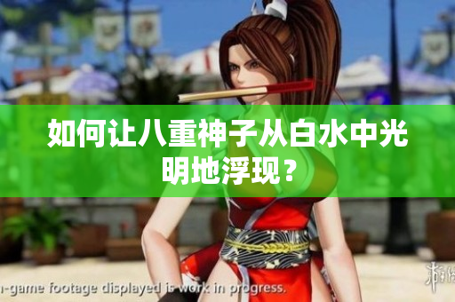 如何让八重神子从白水中光明地浮现？