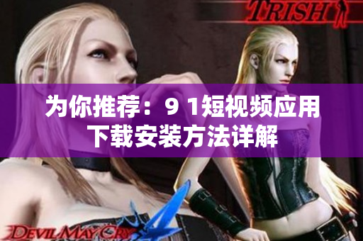 为你推荐：9 1短视频应用下载安装方法详解