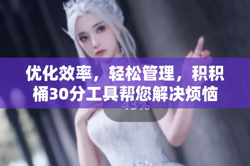 优化效率，轻松管理，积积桶30分工具帮您解决烦恼