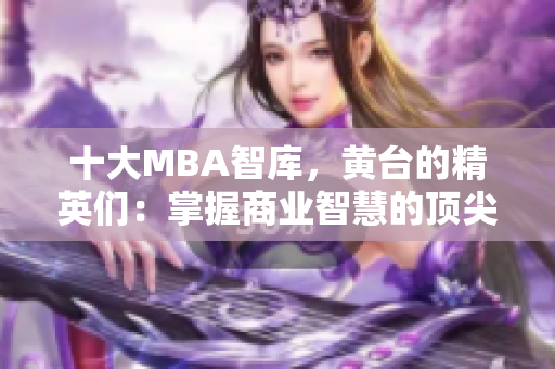 十大MBA智库，黄台的精英们：掌握商业智慧的顶尖管理者