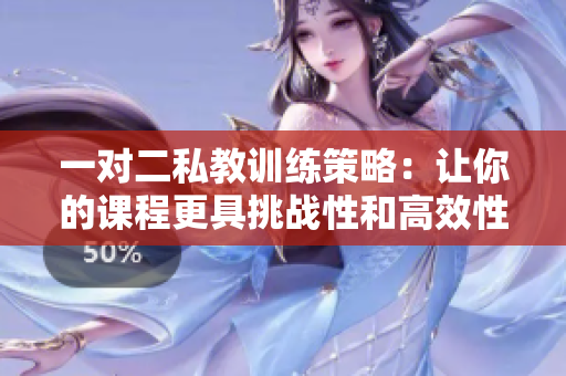 一对二私教训练策略：让你的课程更具挑战性和高效性