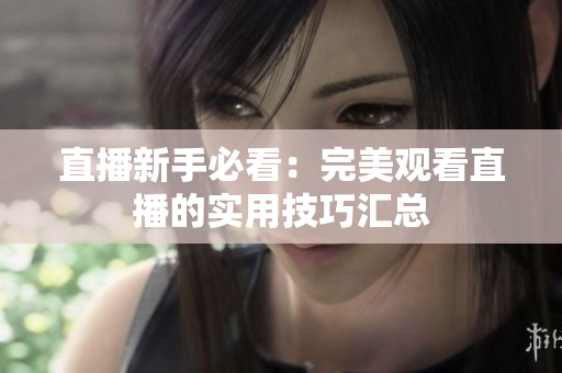 直播新手必看：完美观看直播的实用技巧汇总
