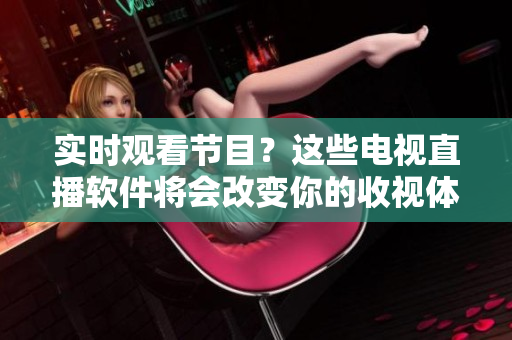 实时观看节目？这些电视直播软件将会改变你的收视体验