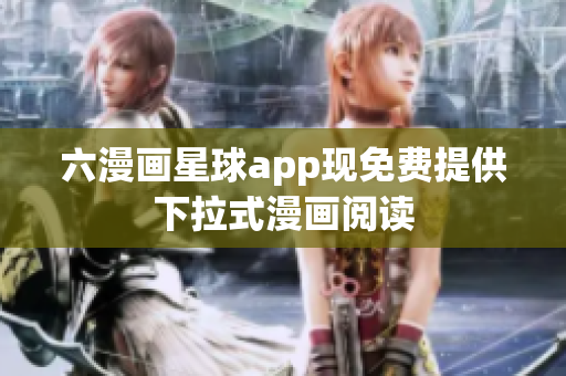 六漫画星球app现免费提供下拉式漫画阅读