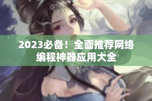 2023必备！全面推荐网络编程神器应用大全