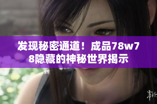 发现秘密通道！成品78w78隐藏的神秘世界揭示