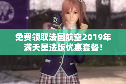 免费领取法国航空2019年满天星法版优惠套餐！