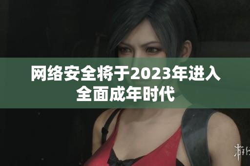 网络安全将于2023年进入全面成年时代