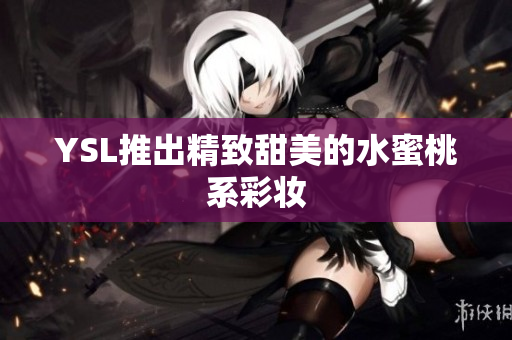 YSL推出精致甜美的水蜜桃系彩妆