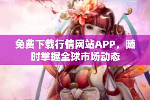 免费下载行情网站APP，随时掌握全球市场动态