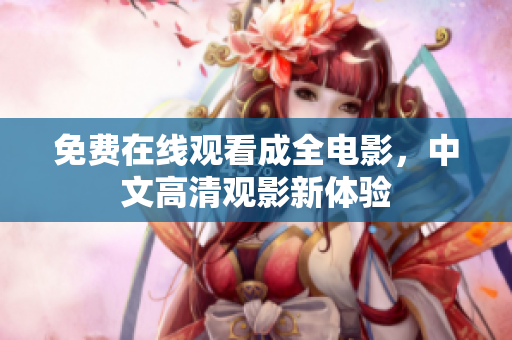免费在线观看成全电影，中文高清观影新体验