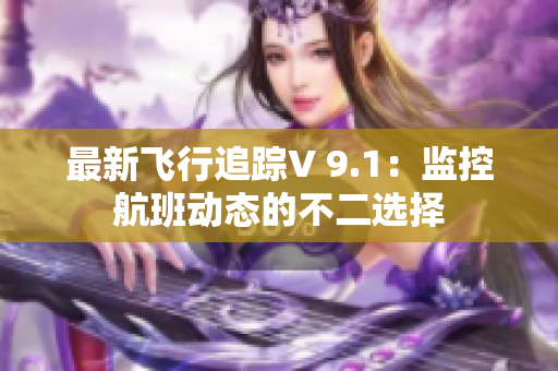 最新飞行追踪V 9.1：监控航班动态的不二选择