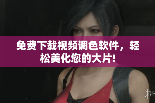 免费下载视频调色软件，轻松美化您的大片!