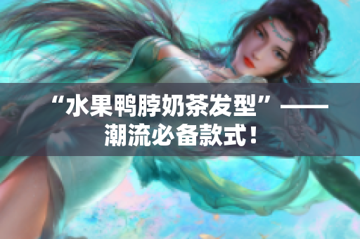 “水果鸭脖奶茶发型”——潮流必备款式！
