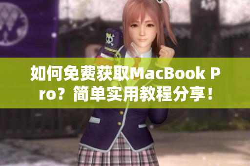 如何免费获取MacBook Pro？简单实用教程分享！