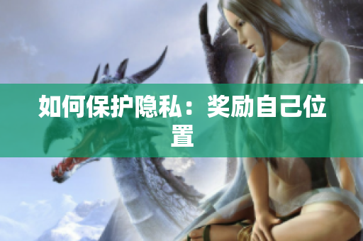 如何保护隐私：奖励自己位置