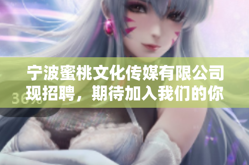宁波蜜桃文化传媒有限公司现招聘，期待加入我们的你！