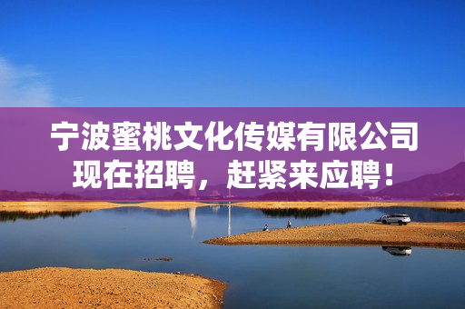 宁波蜜桃文化传媒有限公司现在招聘，赶紧来应聘！