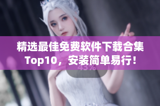 精选最佳免费软件下载合集Top10，安装简单易行！