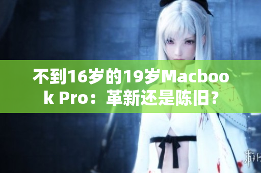 不到16岁的19岁Macbook Pro：革新还是陈旧？