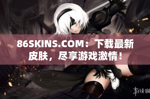 86SKINS.COM：下载最新皮肤，尽享游戏激情！