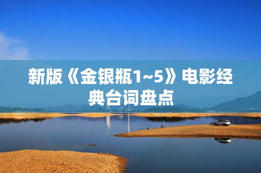 新版《金银瓶1~5》电影经典台词盘点