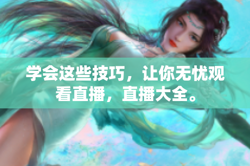学会这些技巧，让你无忧观看直播，直播大全。