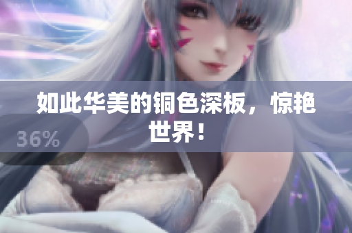 如此华美的铜色深板，惊艳世界！