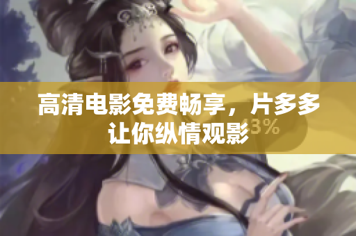 高清电影免费畅享，片多多让你纵情观影