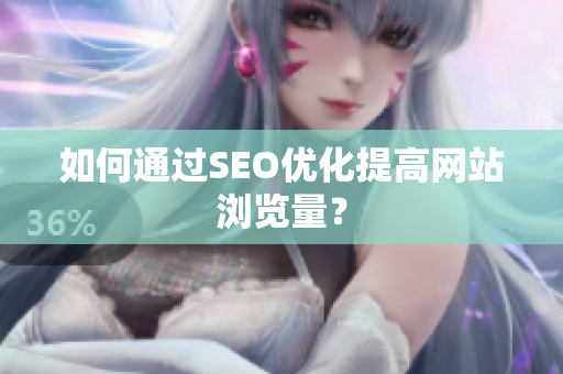 如何通过SEO优化提高网站浏览量？