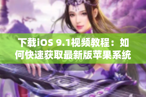 下载iOS 9.1视频教程：如何快速获取最新版苹果系统？