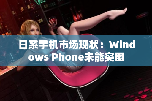 日系手机市场现状：Windows Phone未能突围