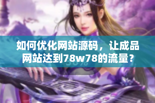 如何优化网站源码，让成品网站达到78w78的流量？