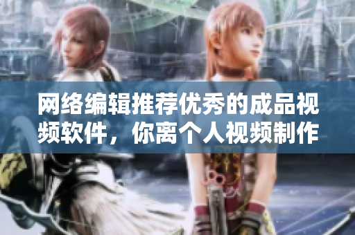 网络编辑推荐优秀的成品视频软件，你离个人视频制作更近一步