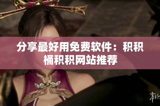 分享最好用免费软件：积积桶积积网站推荐