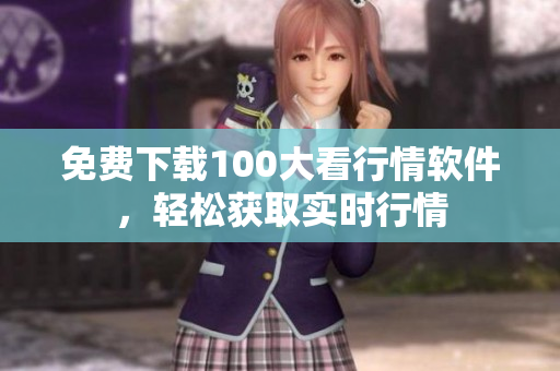 免费下载100大看行情软件，轻松获取实时行情
