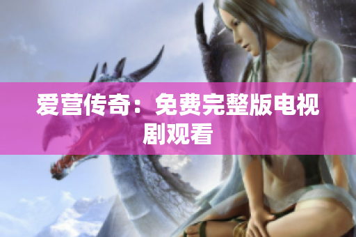 爱营传奇：免费完整版电视剧观看