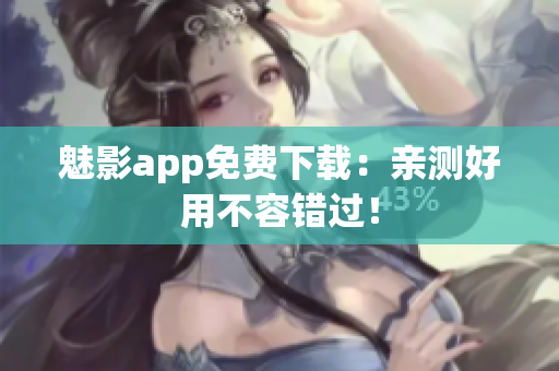 魅影app免费下载：亲测好用不容错过！