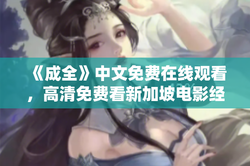 《成全》中文免费在线观看，高清免费看新加坡电影经典片