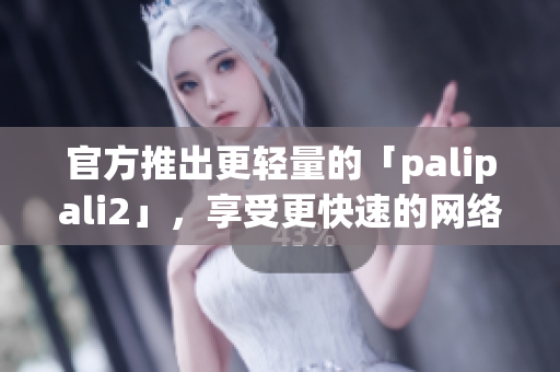 官方推出更轻量的「palipali2」，享受更快速的网络体验