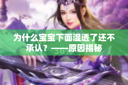 为什么宝宝下面湿透了还不承认？——原因揭秘