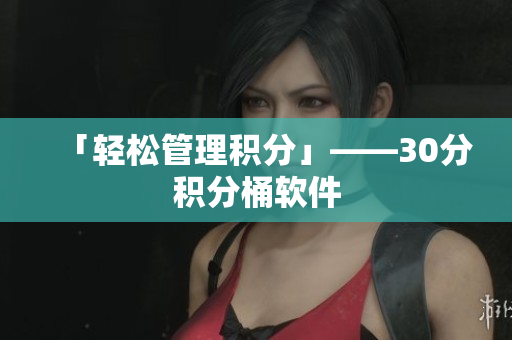 「轻松管理积分」——30分积分桶软件